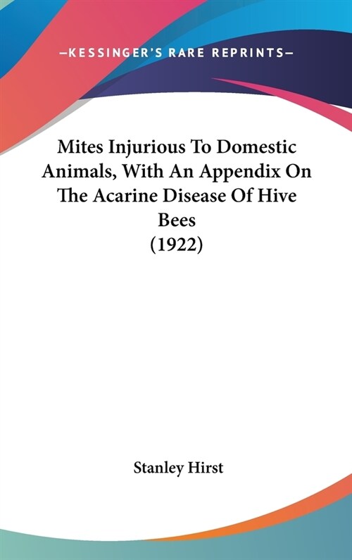 Mites Injurious To Domestic Animals, With An Appendix On The Acarine Disease Of Hive Bees (1922) (Hardcover)