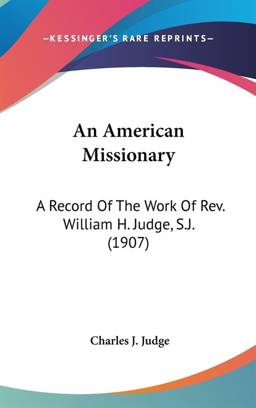 An American Missionary: A Record Of The Work Of Rev. William H. Judge, S.J. (1907) (Hardcover)
