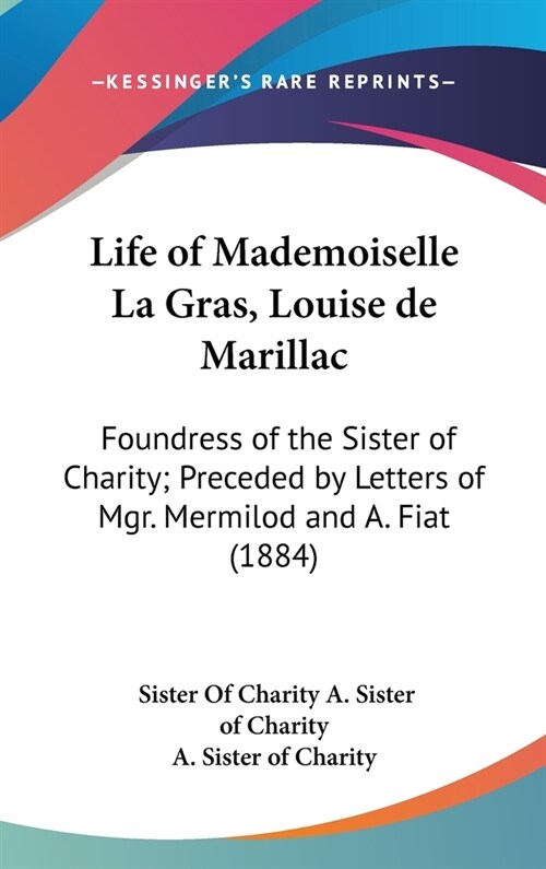 Life of Mademoiselle La Gras, Louise de Marillac: Foundress of the Sister of Charity; Preceded by Letters of Mgr. Mermilod and A. Fiat (1884) (Hardcover)