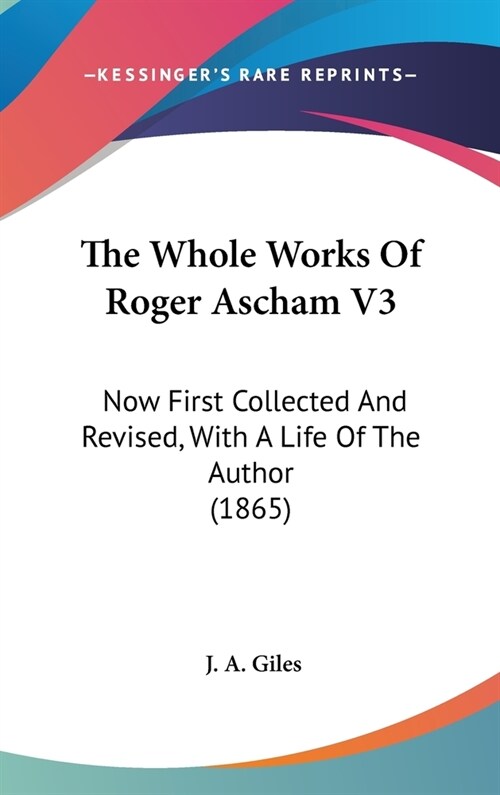 The Whole Works Of Roger Ascham V3: Now First Collected And Revised, With A Life Of The Author (1865) (Hardcover)