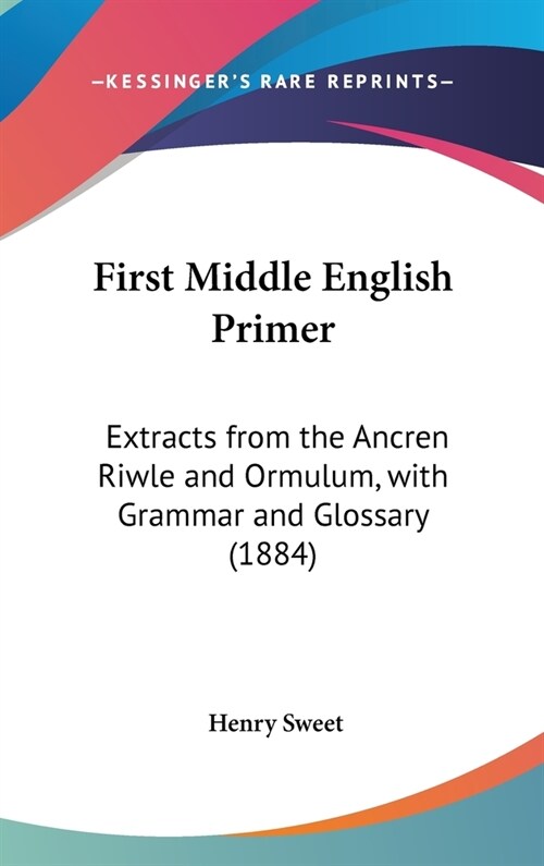 First Middle English Primer: Extracts from the Ancren Riwle and Ormulum, with Grammar and Glossary (1884) (Hardcover)