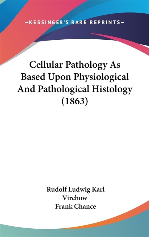 Cellular Pathology As Based Upon Physiological And Pathological Histology (1863) (Hardcover)