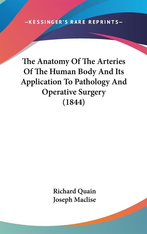 The Anatomy Of The Arteries Of The Human Body And Its Application To Pathology And Operative Surgery (1844) (Hardcover)