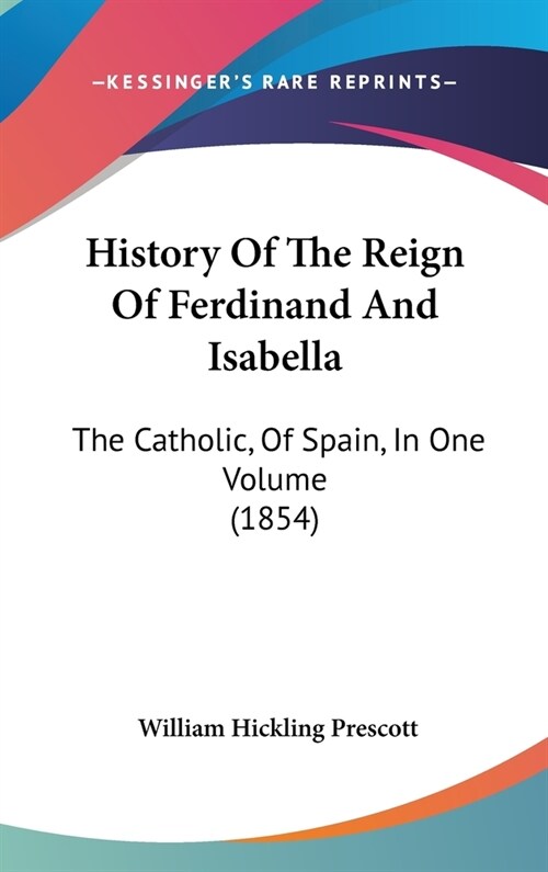 History Of The Reign Of Ferdinand And Isabella: The Catholic, Of Spain, In One Volume (1854) (Hardcover)