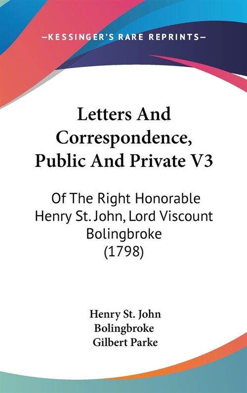 Letters And Correspondence, Public And Private V3: Of The Right Honorable Henry St. John, Lord Viscount Bolingbroke (1798) (Hardcover)