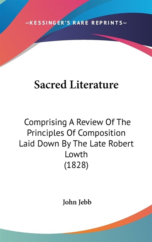 Sacred Literature: Comprising A Review Of The Principles Of Composition Laid Down By The Late Robert Lowth (1828) (Hardcover)