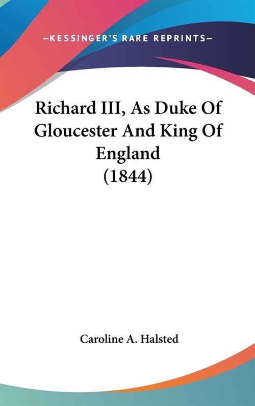 Richard III, As Duke Of Gloucester And King Of England (1844) (Hardcover)