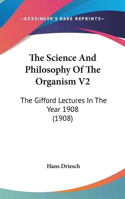 The Science And Philosophy Of The Organism V2: The Gifford Lectures In The Year 1908 (1908) (Hardcover)