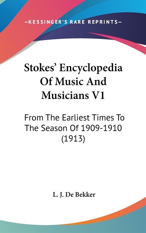 Stokes Encyclopedia Of Music And Musicians V1: From The Earliest Times To The Season Of 1909-1910 (1913) (Hardcover)