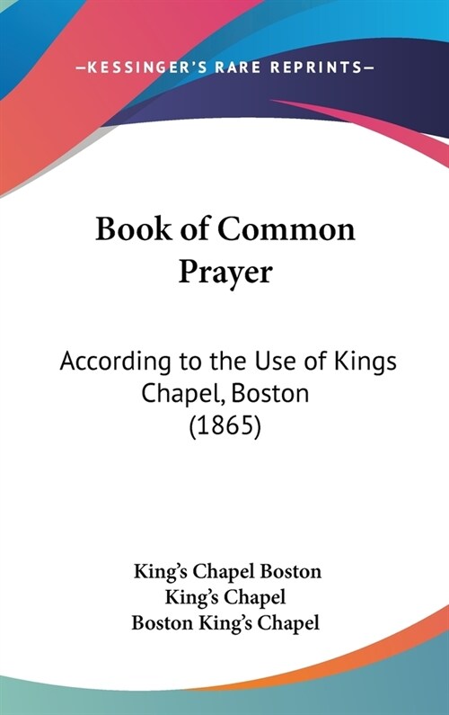 Book of Common Prayer: According to the Use of Kings Chapel, Boston (1865) (Hardcover)