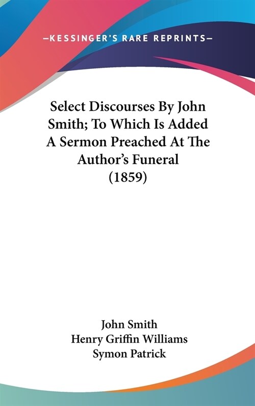 Select Discourses By John Smith; To Which Is Added A Sermon Preached At The Authors Funeral (1859) (Hardcover)