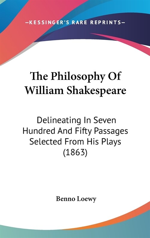 The Philosophy Of William Shakespeare: Delineating In Seven Hundred And Fifty Passages Selected From His Plays (1863) (Hardcover)
