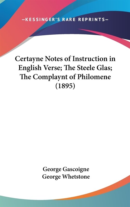 Certayne Notes of Instruction in English Verse; The Steele Glas; The Complaynt of Philomene (1895) (Hardcover)