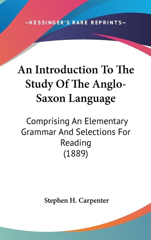 An Introduction To The Study Of The Anglo-Saxon Language: Comprising An Elementary Grammar And Selections For Reading (1889) (Hardcover)