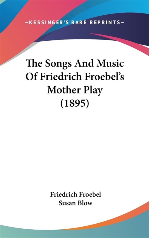 The Songs And Music Of Friedrich Froebels Mother Play (1895) (Hardcover)