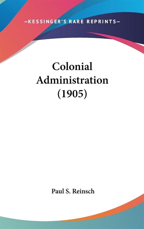 Colonial Administration (1905) (Hardcover)