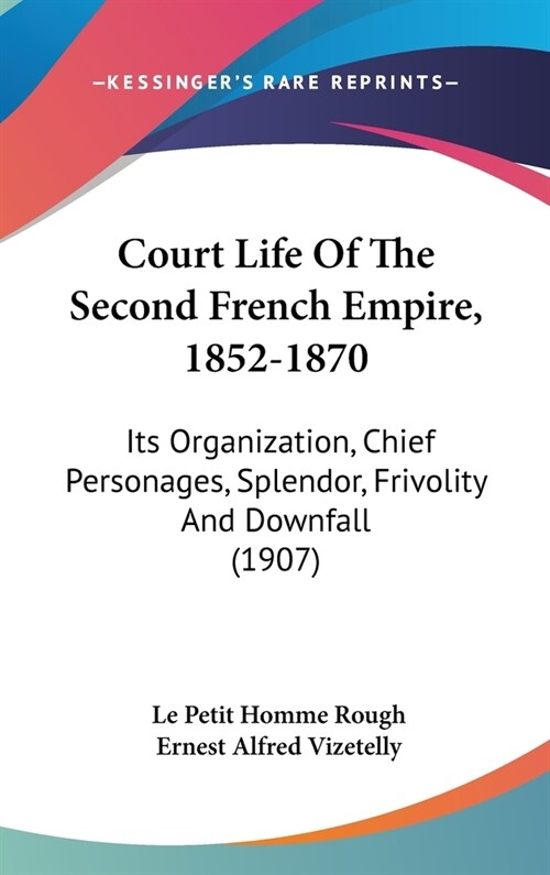 Court Life Of The Second French Empire, 1852-1870: Its Organization, Chief Personages, Splendor, Frivolity And Downfall (1907) (Hardcover)