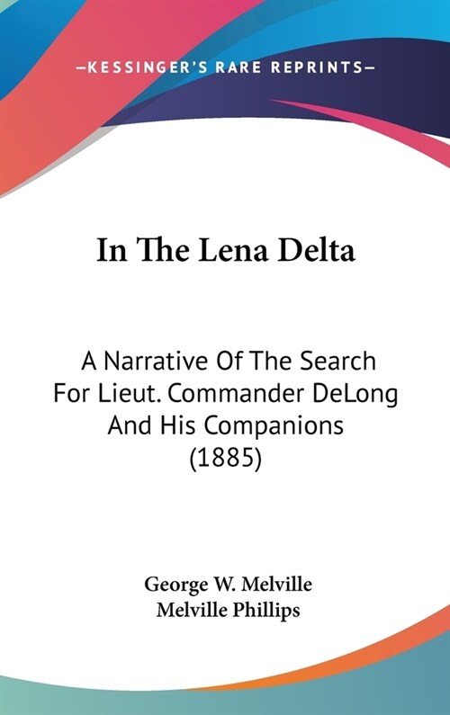 In The Lena Delta: A Narrative Of The Search For Lieut. Commander DeLong And His Companions (1885) (Hardcover)