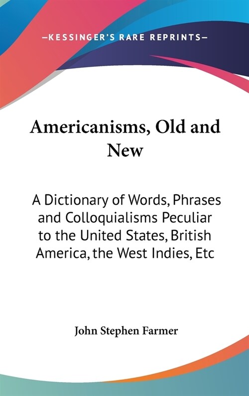 Americanisms, Old and New: A Dictionary of Words, Phrases and Colloquialisms Peculiar to the United States, British America, the West Indies, Etc (Hardcover)