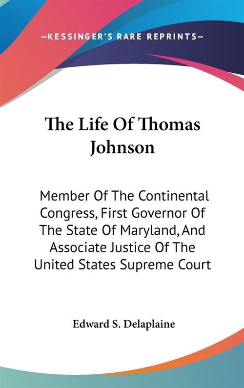 The Life Of Thomas Johnson: Member Of The Continental Congress, First Governor Of The State Of Maryland, And Associate Justice Of The United State (Hardcover)