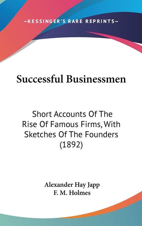 Successful Businessmen: Short Accounts Of The Rise Of Famous Firms, With Sketches Of The Founders (1892) (Hardcover)