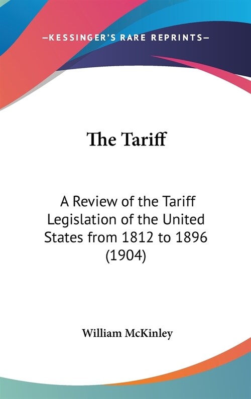 The Tariff: A Review of the Tariff Legislation of the United States from 1812 to 1896 (1904) (Hardcover)