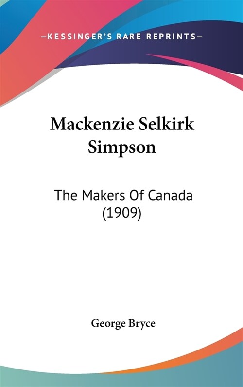 Mackenzie Selkirk Simpson: The Makers Of Canada (1909) (Hardcover)
