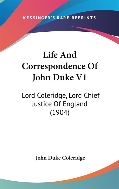 Life And Correspondence Of John Duke V1: Lord Coleridge, Lord Chief Justice Of England (1904) (Hardcover)