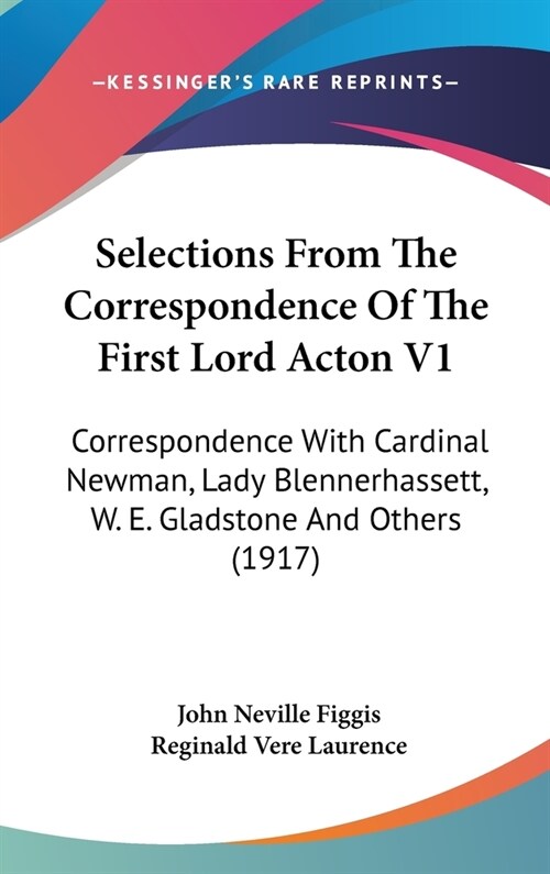 Selections From The Correspondence Of The First Lord Acton V1: Correspondence With Cardinal Newman, Lady Blennerhassett, W. E. Gladstone And Others (1 (Hardcover)