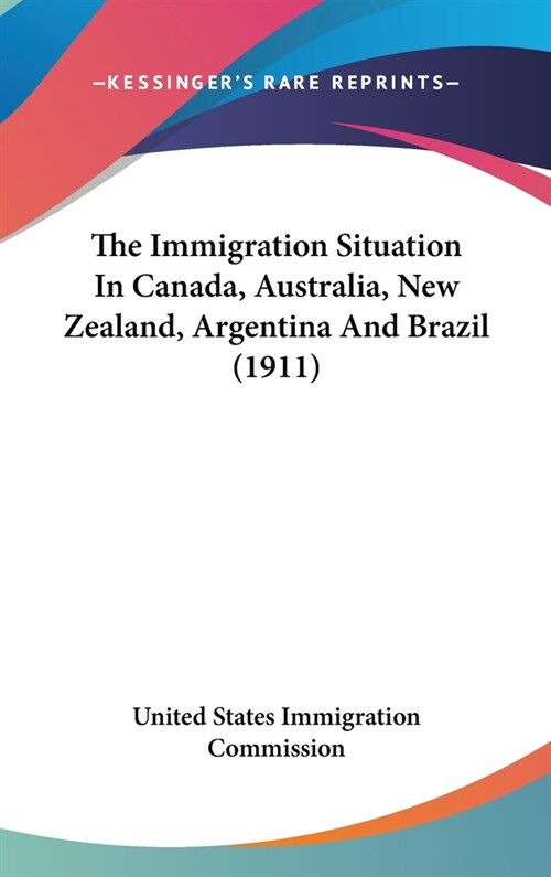 The Immigration Situation In Canada, Australia, New Zealand, Argentina And Brazil (1911) (Hardcover)
