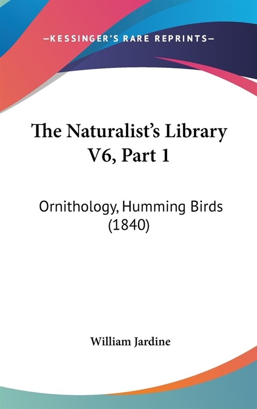The Naturalists Library V6, Part 1: Ornithology, Humming Birds (1840) (Hardcover)