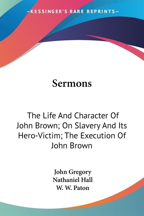Sermons: The Life And Character Of John Brown; On Slavery And Its Hero-Victim; The Execution Of John Brown (Paperback)