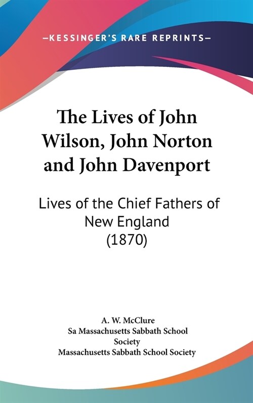 The Lives of John Wilson, John Norton and John Davenport: Lives of the Chief Fathers of New England (1870) (Hardcover)