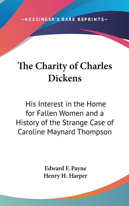 The Charity of Charles Dickens: His Interest in the Home for Fallen Women and a History of the Strange Case of Caroline Maynard Thompson (Hardcover)