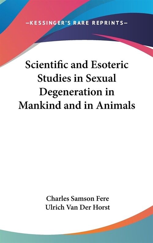 Scientific and Esoteric Studies in Sexual Degeneration in Mankind and in Animals (Hardcover)