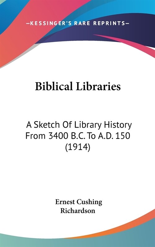 Biblical Libraries: A Sketch Of Library History From 3400 B.C. To A.D. 150 (1914) (Hardcover)