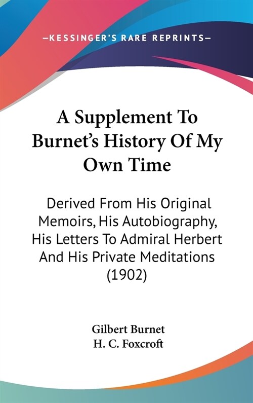 A Supplement To Burnets History Of My Own Time: Derived From His Original Memoirs, His Autobiography, His Letters To Admiral Herbert And His Private (Hardcover)