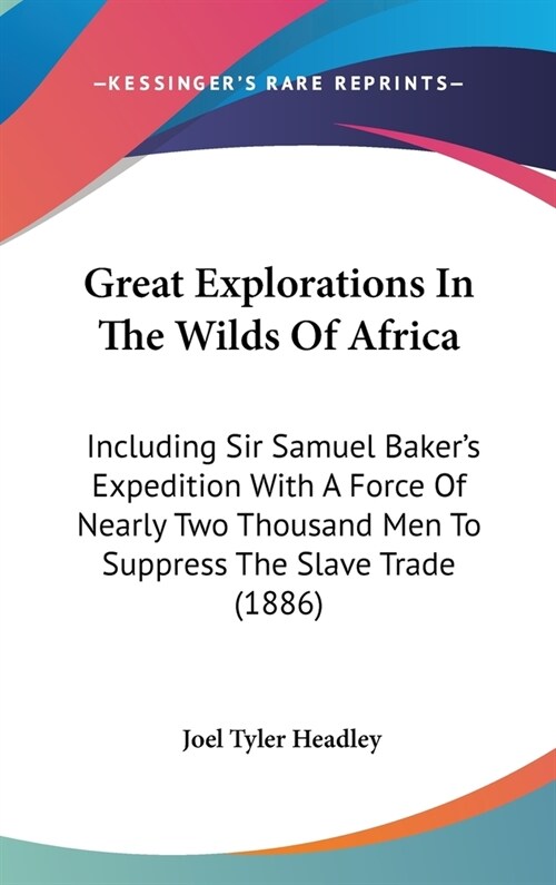 Great Explorations In The Wilds Of Africa: Including Sir Samuel Bakers Expedition With A Force Of Nearly Two Thousand Men To Suppress The Slave Trade (Hardcover)
