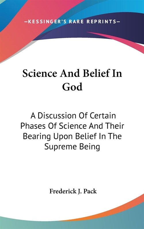 Science And Belief In God: A Discussion Of Certain Phases Of Science And Their Bearing Upon Belief In The Supreme Being (Hardcover)