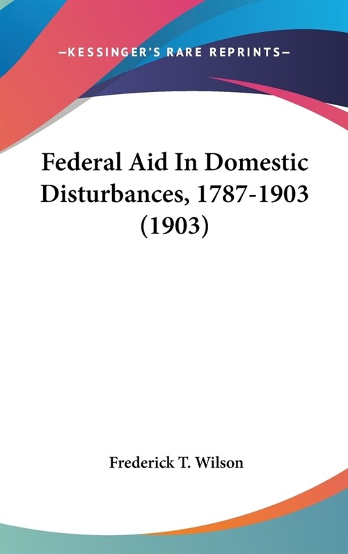 Federal Aid In Domestic Disturbances, 1787-1903 (1903) (Hardcover)