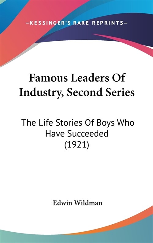 Famous Leaders Of Industry, Second Series: The Life Stories Of Boys Who Have Succeeded (1921) (Hardcover)