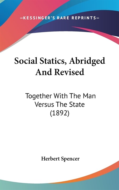 Social Statics, Abridged And Revised: Together With The Man Versus The State (1892) (Hardcover)