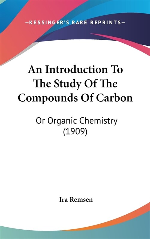 An Introduction To The Study Of The Compounds Of Carbon: Or Organic Chemistry (1909) (Hardcover)