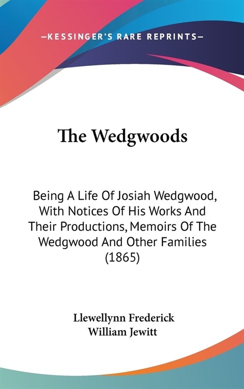 The Wedgwoods: Being A Life Of Josiah Wedgwood, With Notices Of His Works And Their Productions, Memoirs Of The Wedgwood And Other Fa (Hardcover)