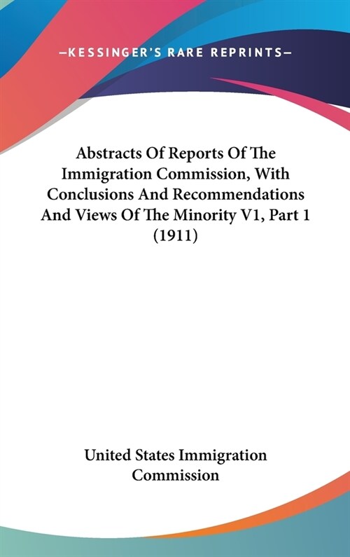 Abstracts Of Reports Of The Immigration Commission, With Conclusions And Recommendations And Views Of The Minority V1, Part 1 (1911) (Hardcover)