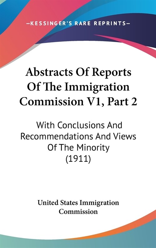 Abstracts Of Reports Of The Immigration Commission V1, Part 2: With Conclusions And Recommendations And Views Of The Minority (1911) (Hardcover)