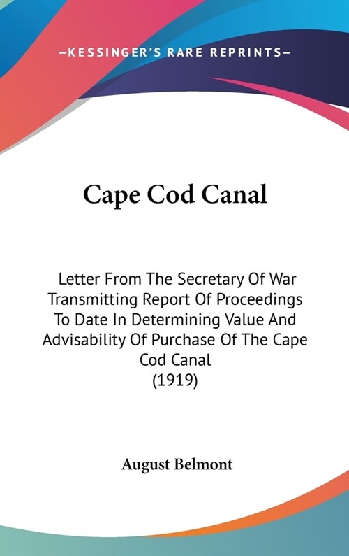 Cape Cod Canal: Letter From The Secretary Of War Transmitting Report Of Proceedings To Date In Determining Value And Advisability Of P (Hardcover)