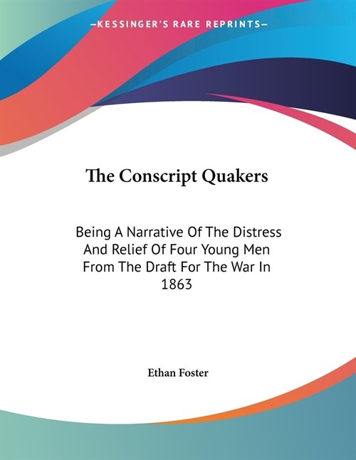The Conscript Quakers: Being A Narrative Of The Distress And Relief Of Four Young Men From The Draft For The War In 1863 (Paperback)