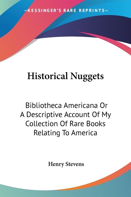 Historical Nuggets: Bibliotheca Americana Or A Descriptive Account Of My Collection Of Rare Books Relating To America (Paperback)