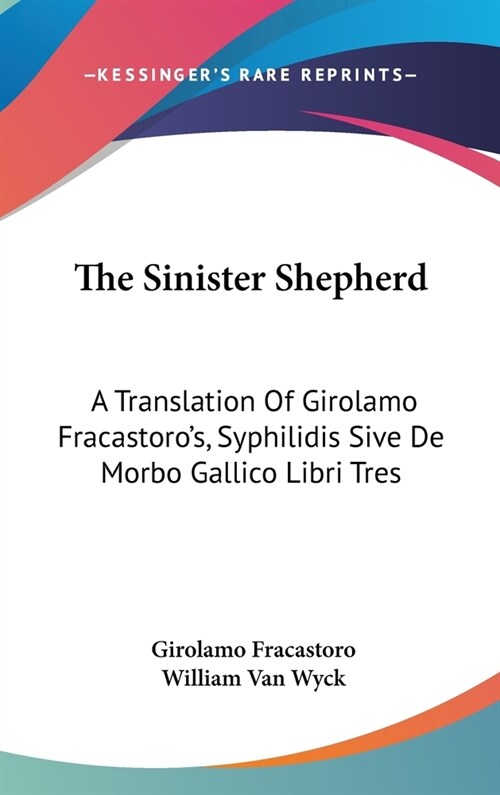 The Sinister Shepherd: A Translation Of Girolamo Fracastoros, Syphilidis Sive De Morbo Gallico Libri Tres (Hardcover)
